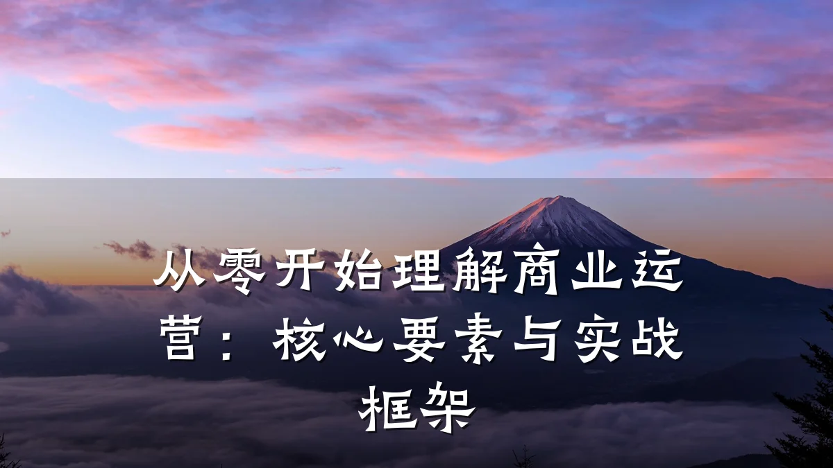 从零开始理解商业运营：核心要素与实战框架