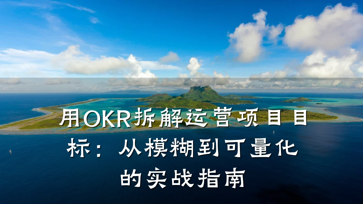 用OKR拆解运营项目目标:从模糊到可量化的实战指南