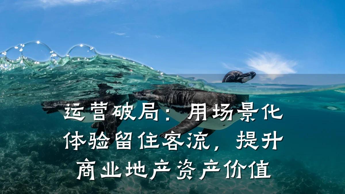 运营破局:用场景化体验留住客流,提升商业地产资产价值