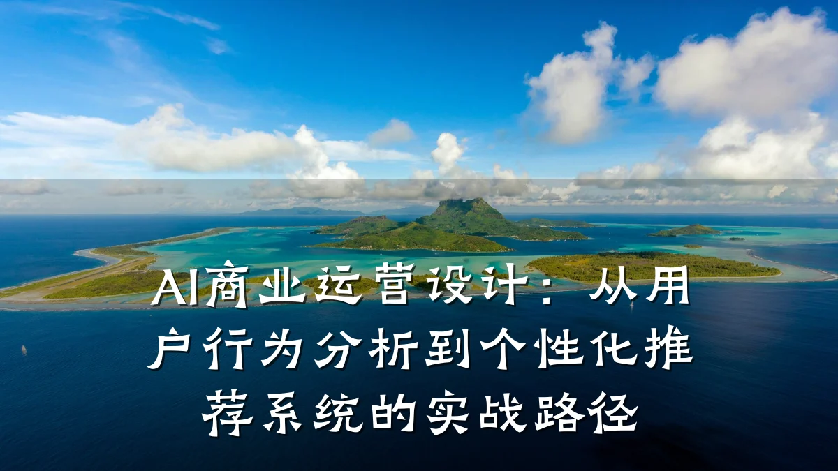 AI商业运营设计:从用户行为分析到个性化推荐系统的实战路径
