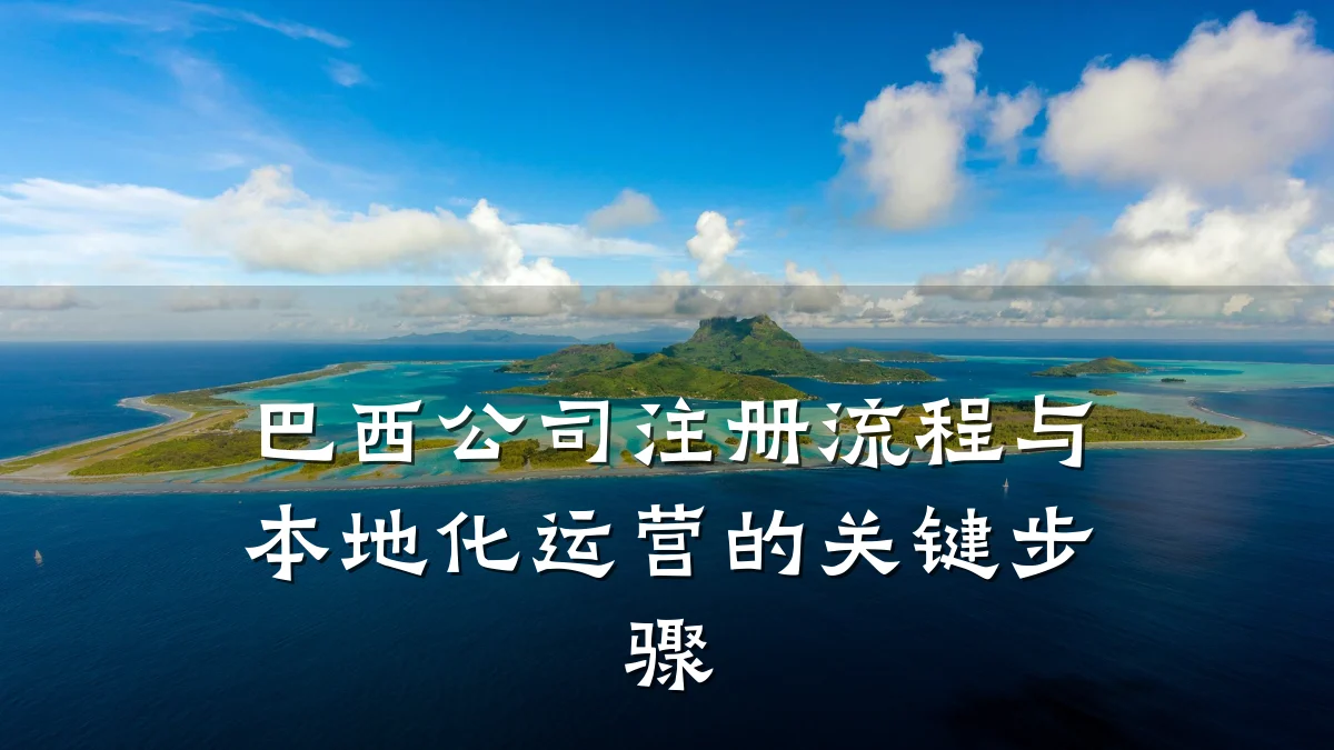 巴西公司注册流程与本地化运营的关键步骤