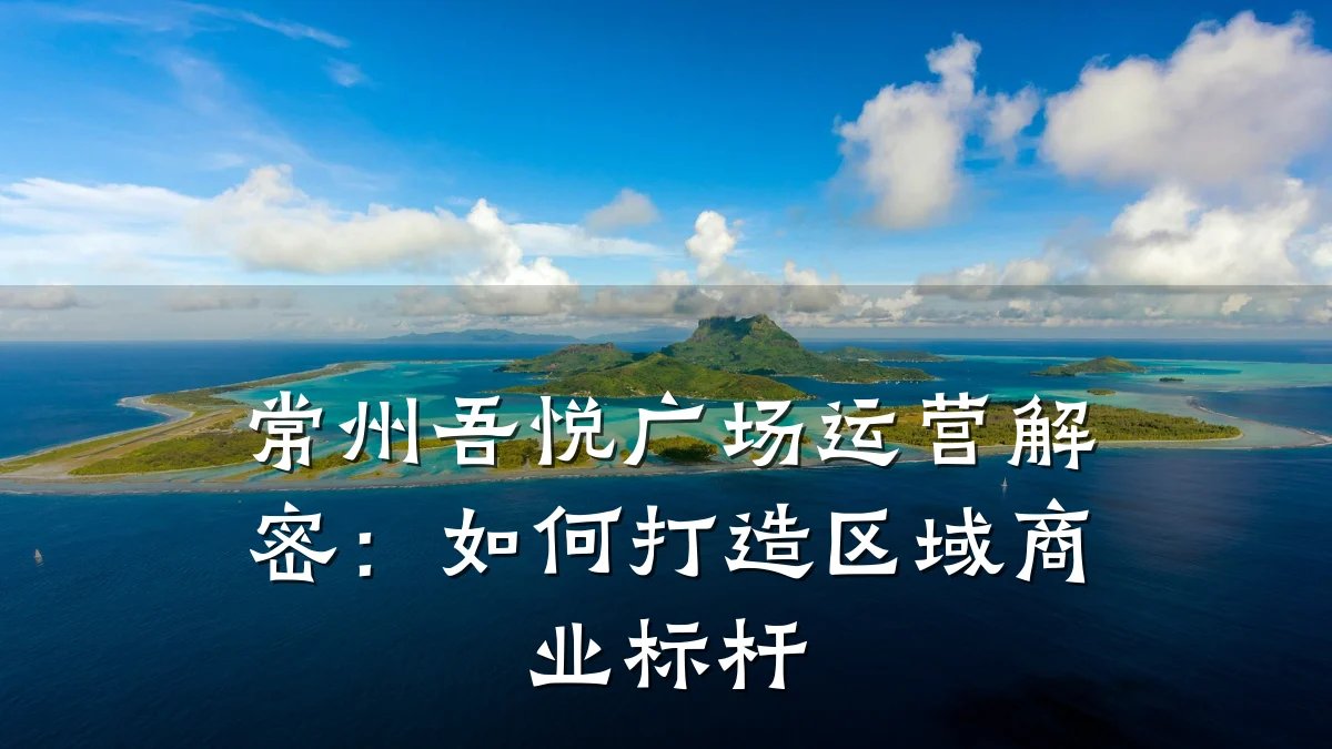 常州吾悦广场运营解密:如何打造区域商业标杆