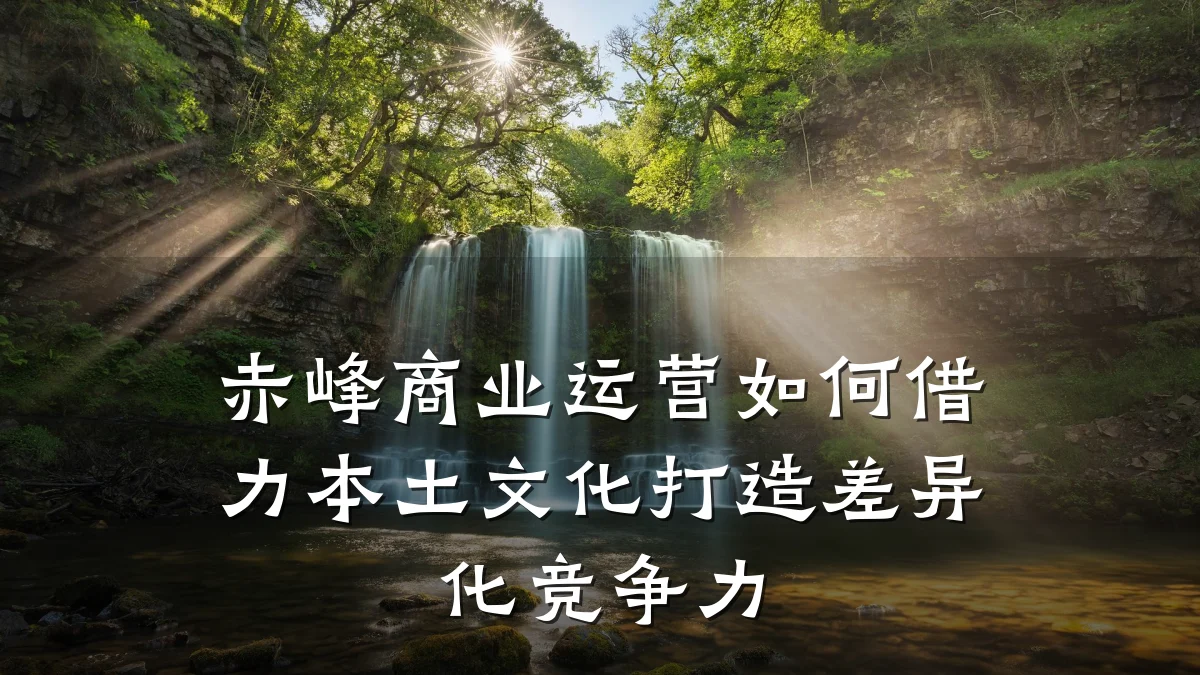 赤峰商业运营如何借力本土文化打造差异化竞争力