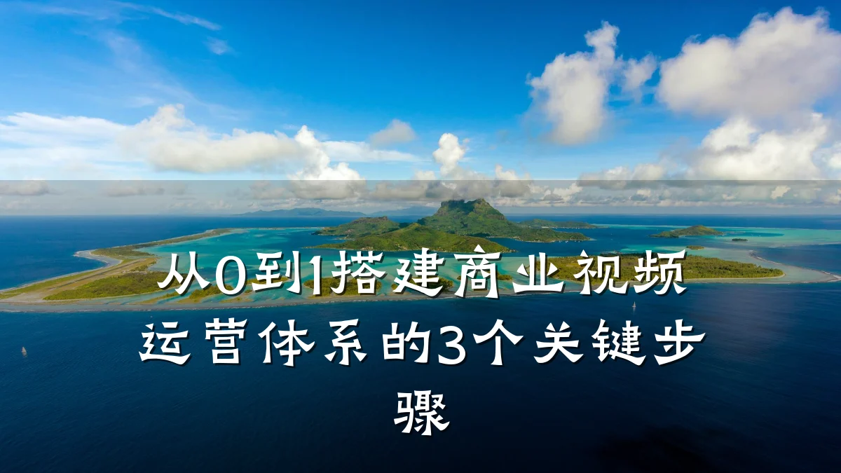 从0到1搭建商业视频运营体系的3个关键步骤
