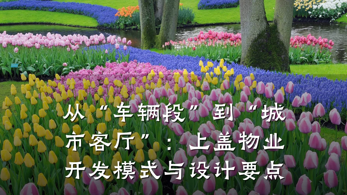 从“车辆段”到“城市客厅”:上盖物业开发模式与设计要点
