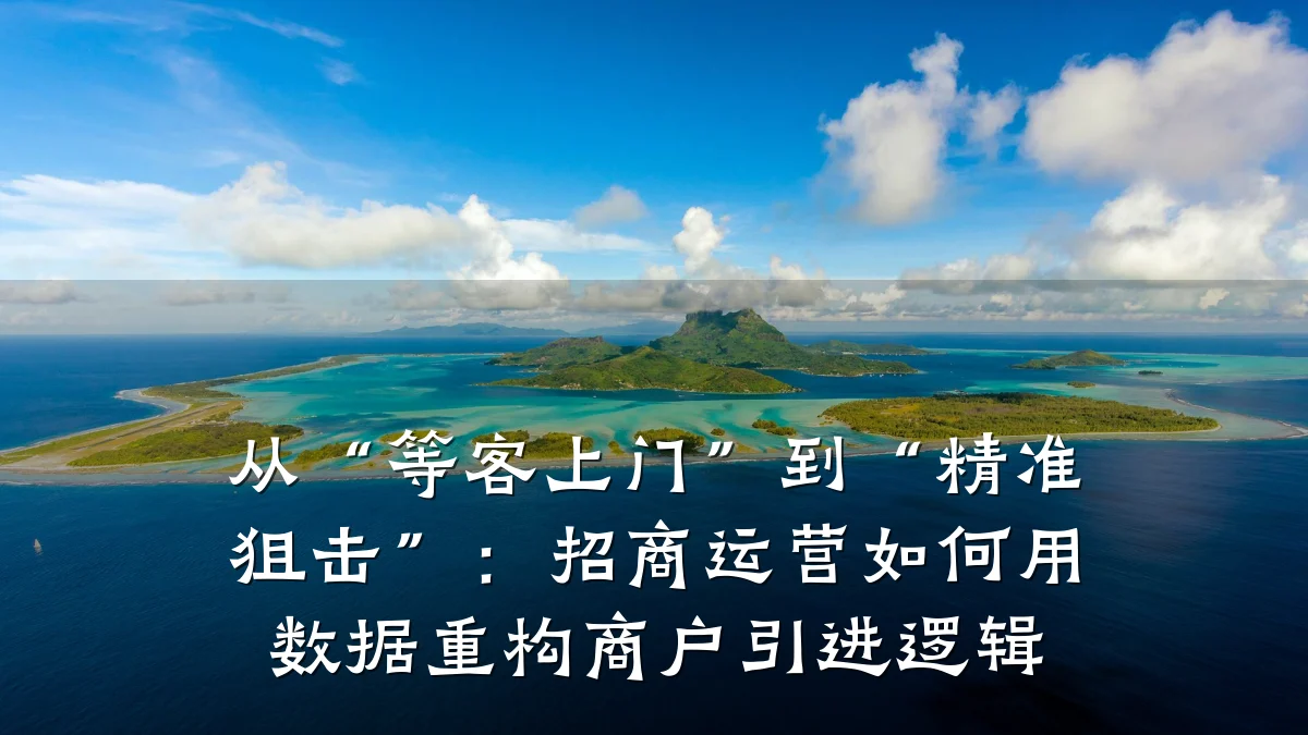 从“等客上门”到“精准狙击”:招商运营如何用数据重构商户引进逻辑
