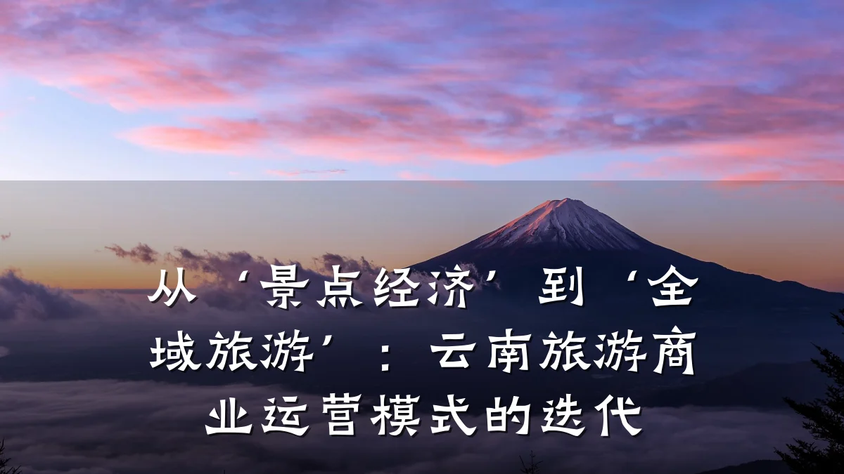 从‘景点经济’到‘全域旅游’:云南旅游商业运营模式的迭代