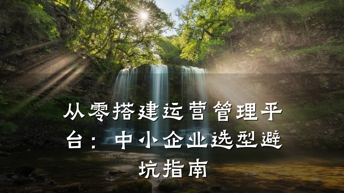 从零搭建运营管理平台:中小企业选型避坑指南