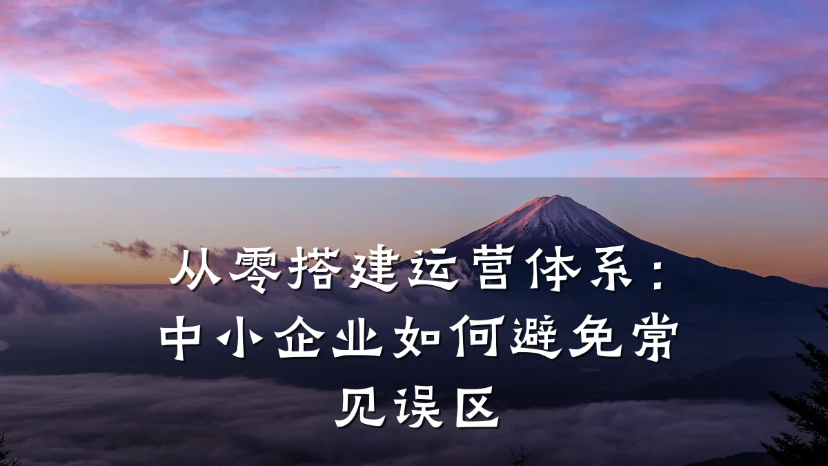 从零搭建运营体系:中小企业如何避免常见误区