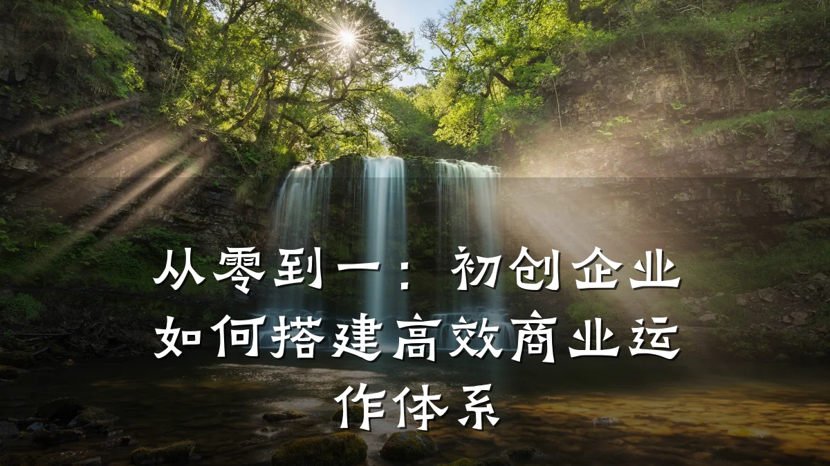 从零到一：初创企业如何搭建高效商业运作体系