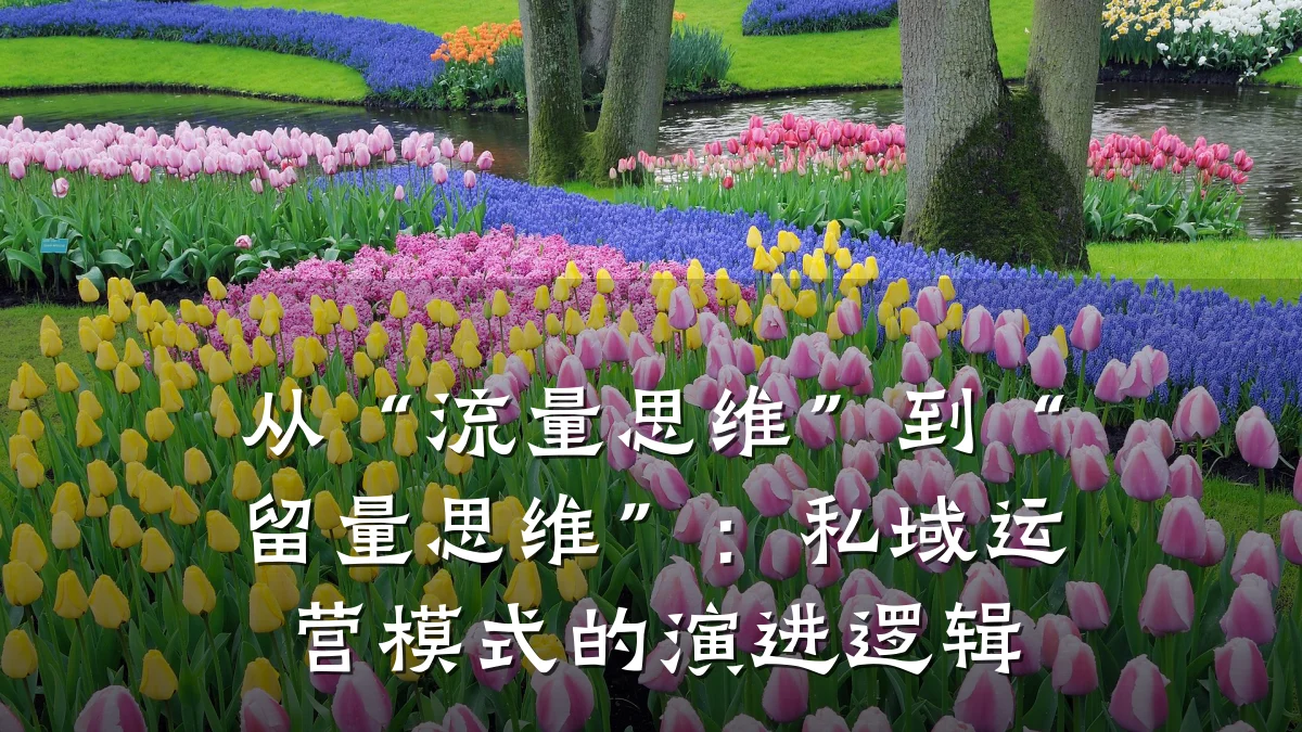 从“流量思维”到“留量思维”:私域运营模式的演进逻辑