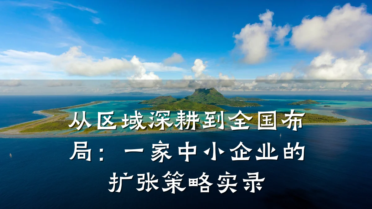 从区域深耕到全国布局:一家中小企业的扩张策略实录