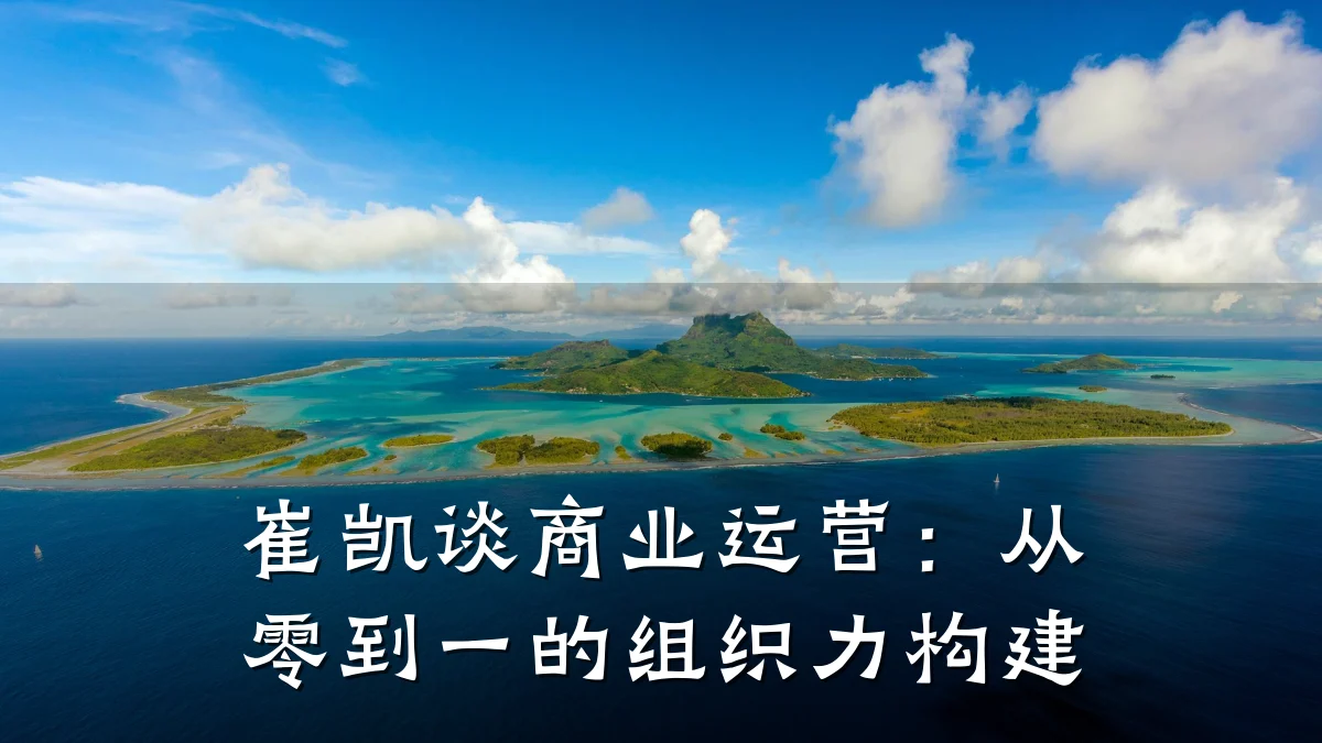 崔凯谈商业运营:从零到一的组织力构建