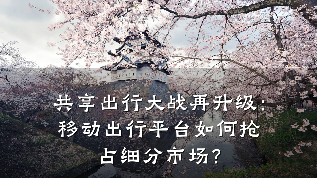 共享出行大战再升级:移动出行平台如何抢占细分市场?