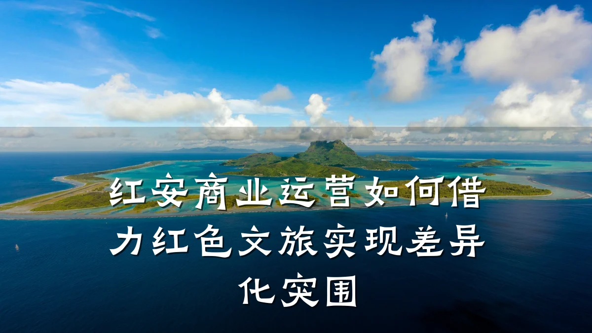 红安商业运营如何借力红色文旅实现差异化突围