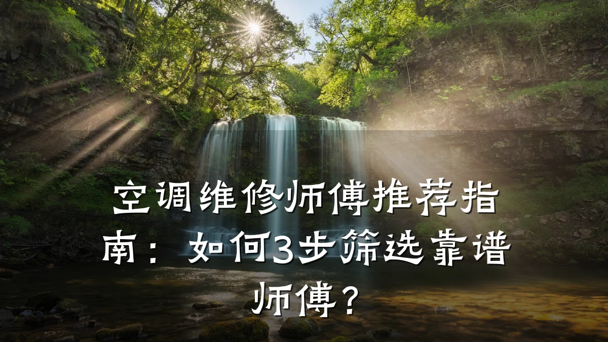 空调维修师傅推荐指南:如何3步筛选靠谱师傅?