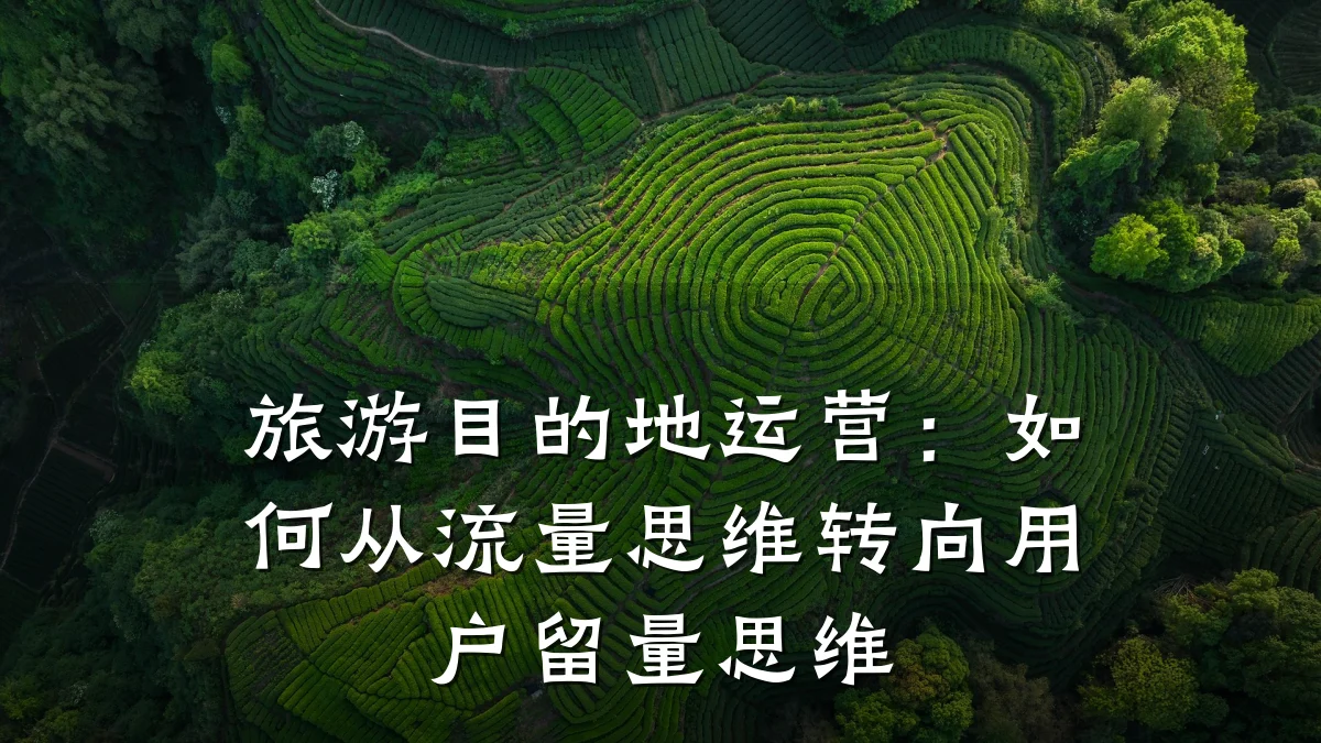 旅游目的地运营:如何从流量思维转向用户留量思维