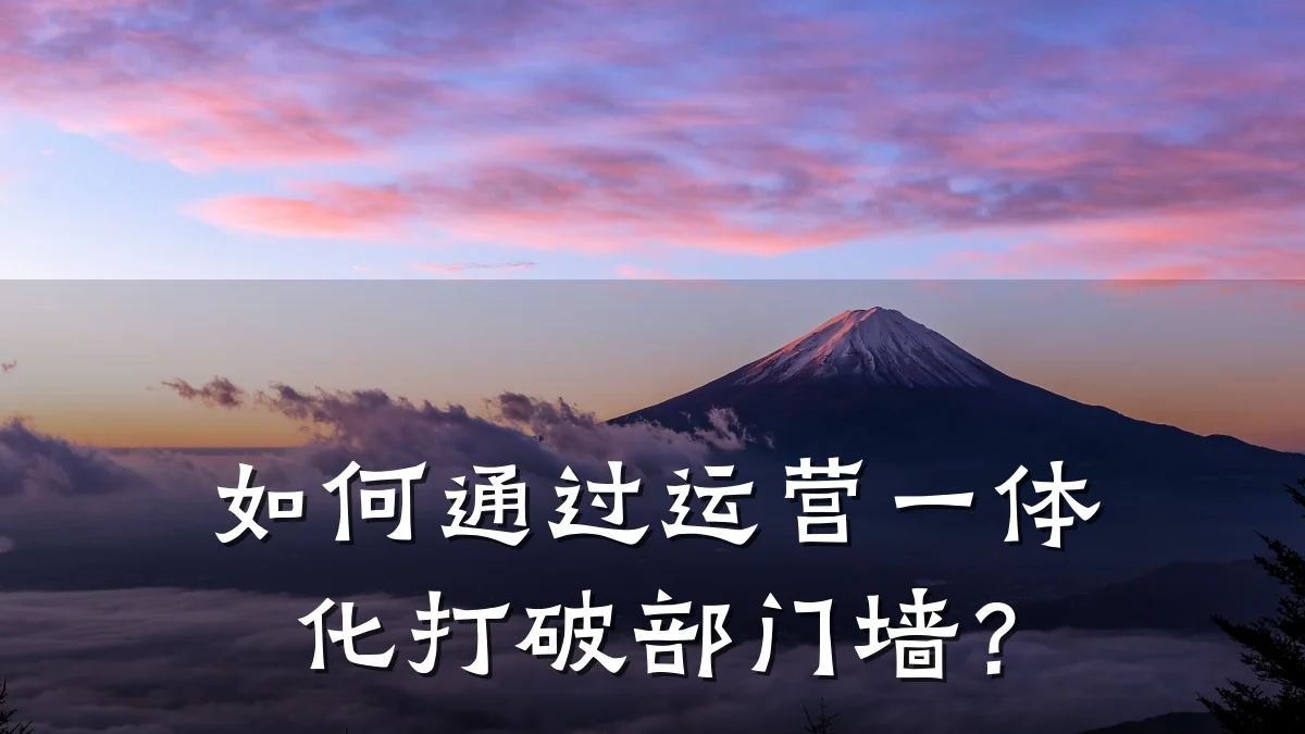 如何通过运营一体化打破部门墙？