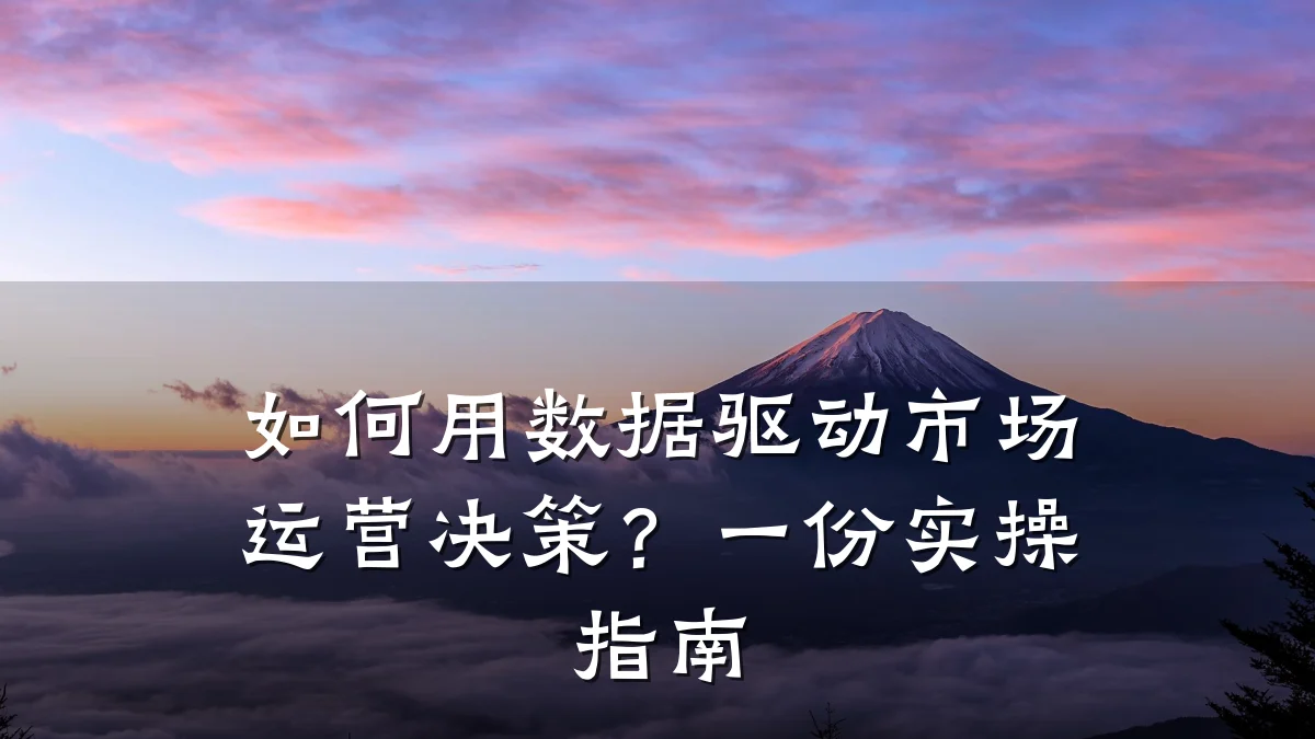 如何用数据驱动市场运营决策?一份实操指南