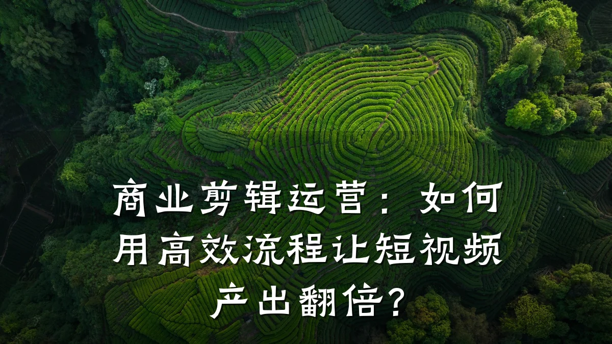 商业剪辑运营:如何用高效流程让短视频产出翻倍?