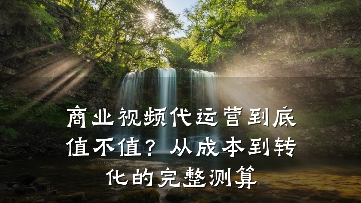 商业视频代运营到底值不值?从成本到转化的完整测算