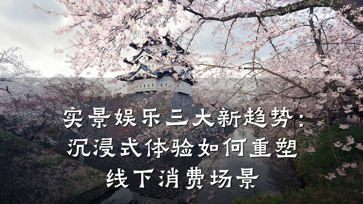 实景娱乐三大新趋势:沉浸式体验如何重塑线下消费场景