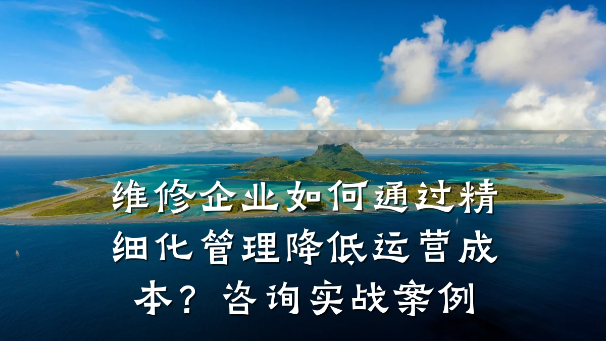 维修企业如何通过精细化管理降低运营成本?咨询实战案例