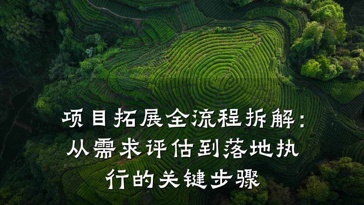 项目拓展全流程拆解:从需求评估到落地执行的关键步骤