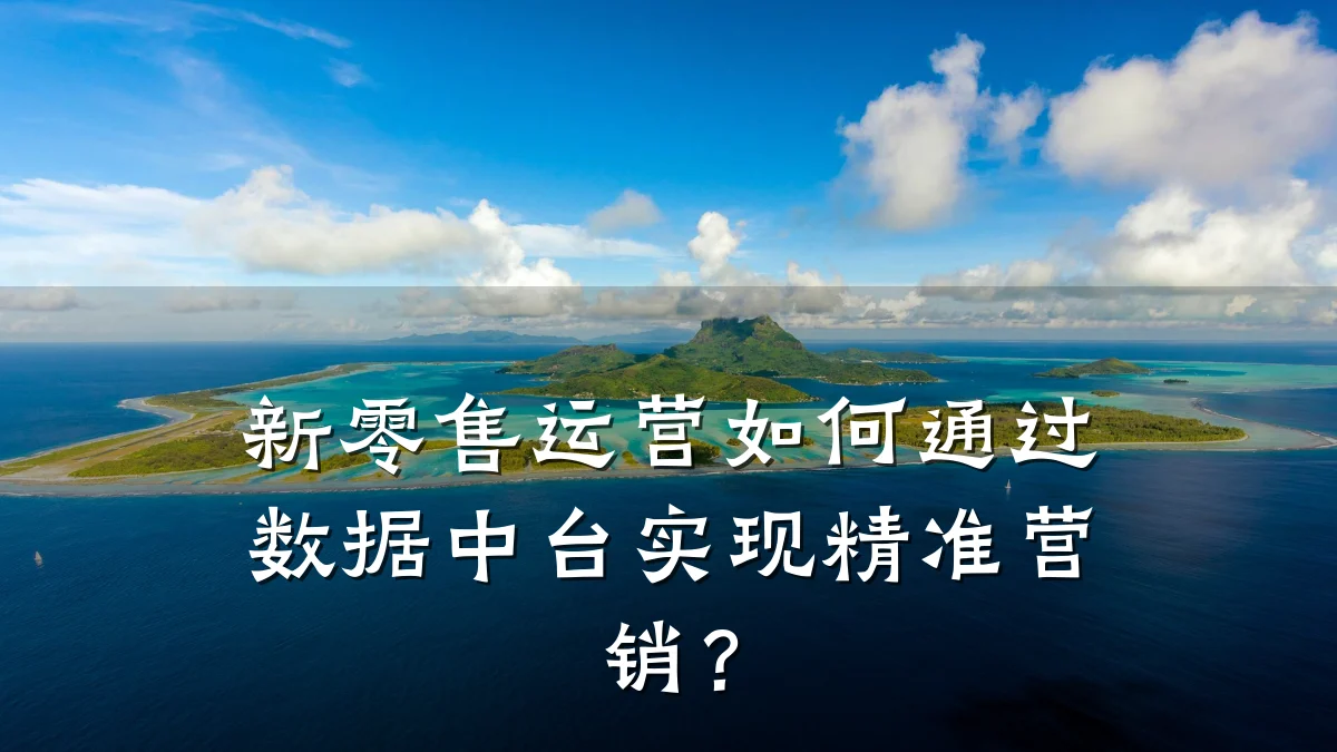 新零售运营如何通过数据中台实现精准营销?