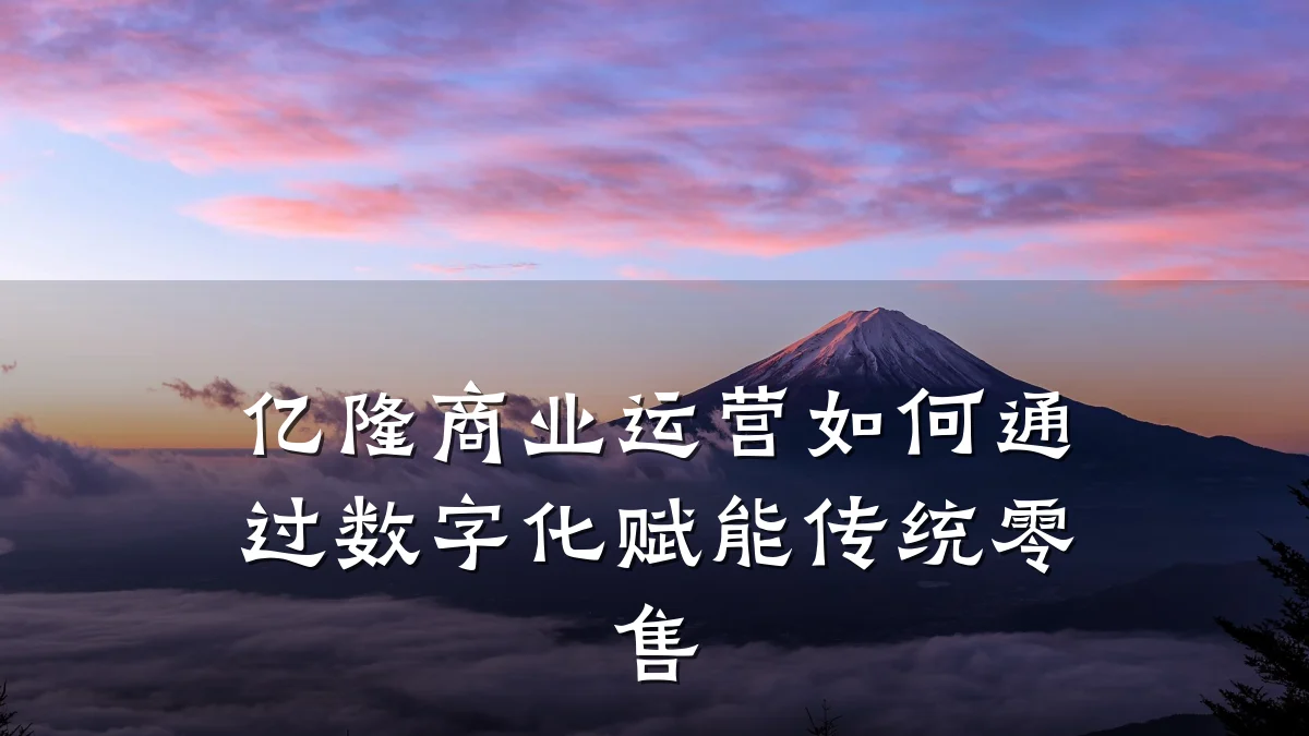 亿隆商业运营如何通过数字化赋能传统零售