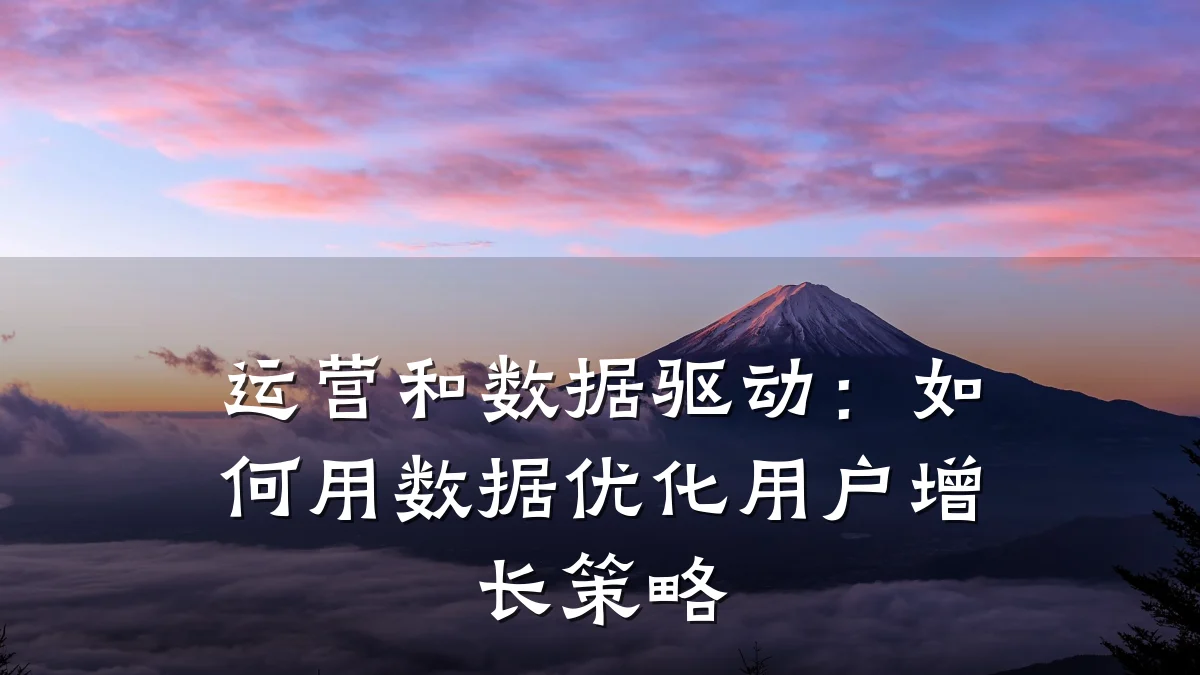 运营和数据驱动:如何用数据优化用户增长策略