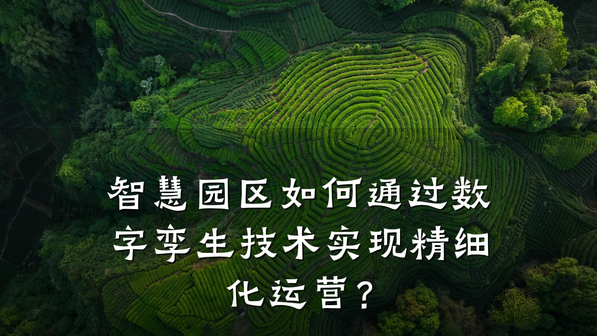智慧园区如何通过数字孪生技术实现精细化运营?