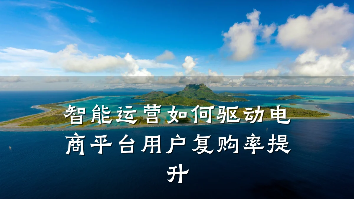 智能运营如何驱动电商平台用户复购率提升