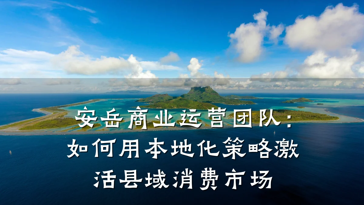 安岳商业运营团队:如何用本地化策略激活县域消费市场
