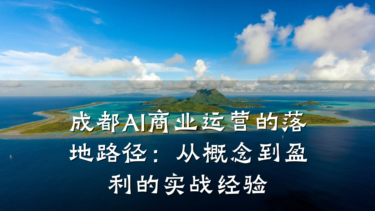 成都AI商业运营的落地路径:从概念到盈利的实战经验
