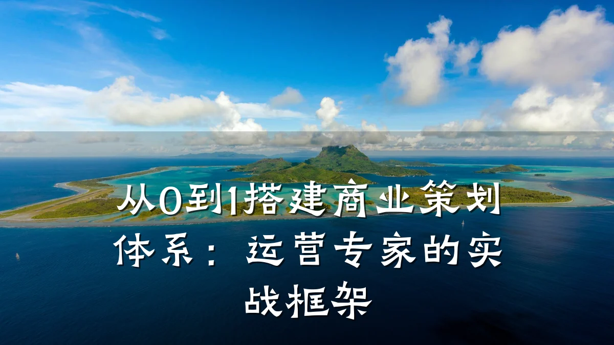 从0到1搭建商业策划体系:运营专家的实战框架