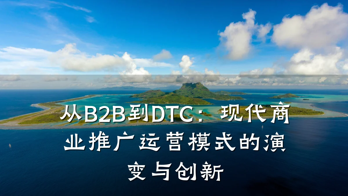 从B2B到DTC:现代商业推广运营模式的演变与创新
