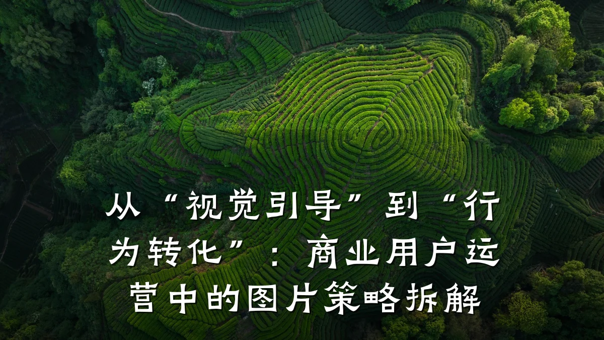 从“视觉引导”到“行为转化”:商业用户运营中的图片策略拆解