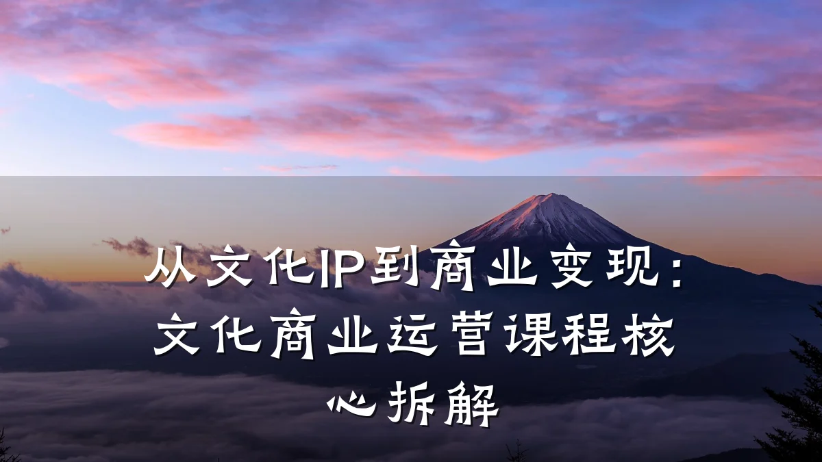 从文化IP到商业变现:文化商业运营课程核心拆解