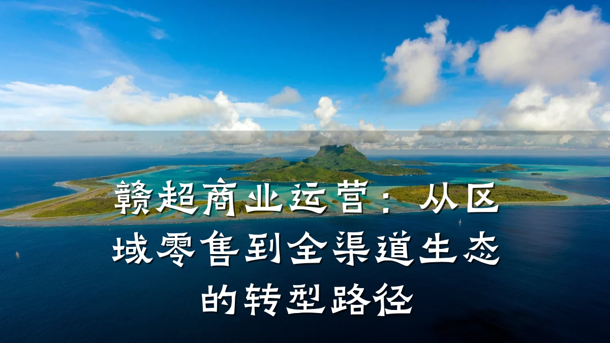 赣超商业运营:从区域零售到全渠道生态的转型路径