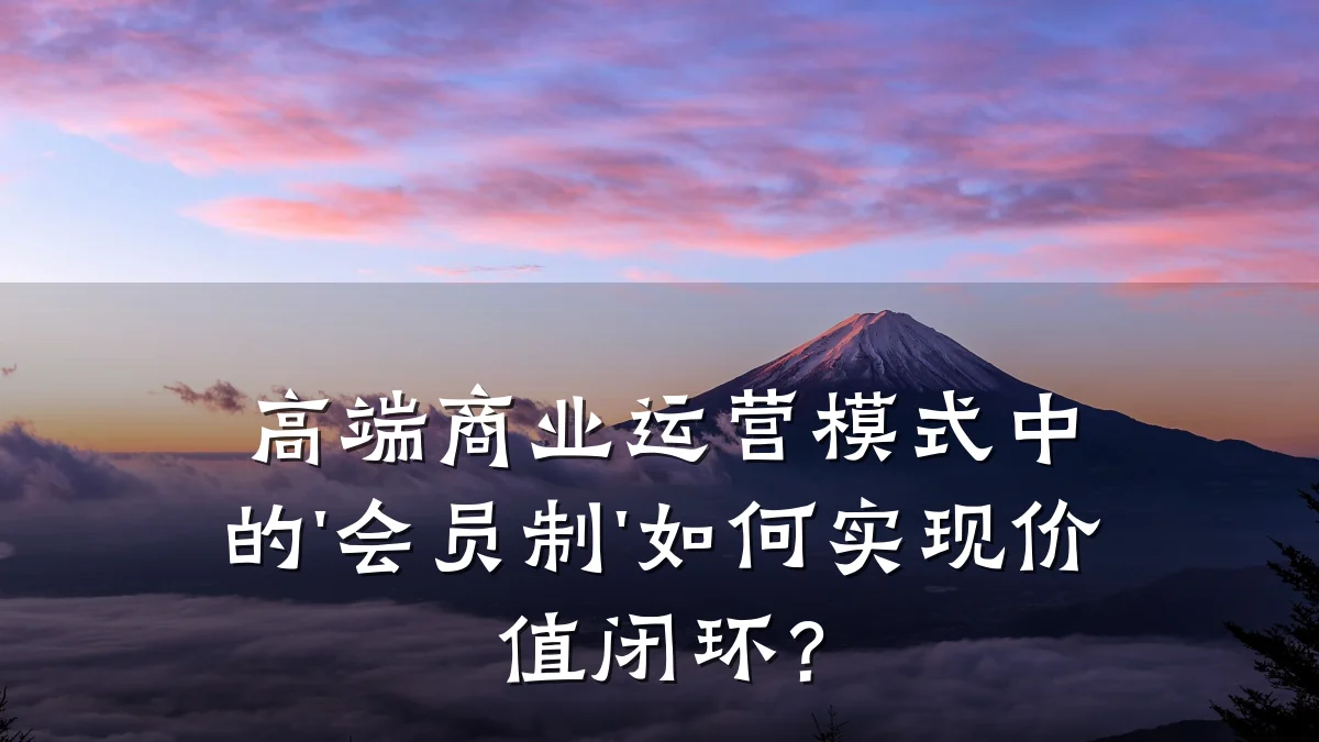 高端商业运营模式中的'会员制'如何实现价值闭环?