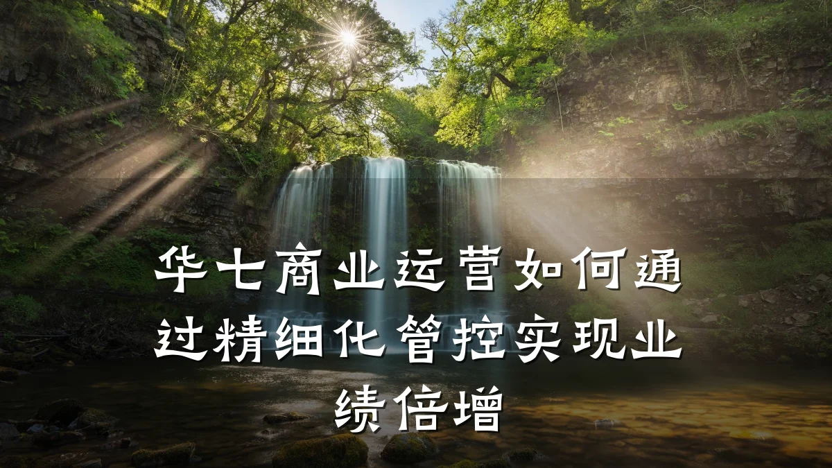 华七商业运营如何通过精细化管控实现业绩倍增