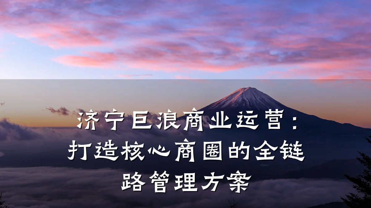 济宁巨浪商业运营:打造核心商圈的全链路管理方案