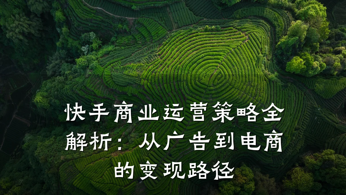 快手商业运营策略全解析:从广告到电商的变现路径