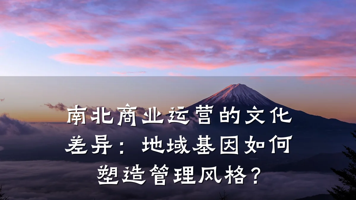 南北商业运营的文化差异:地域基因如何塑造管理风格?