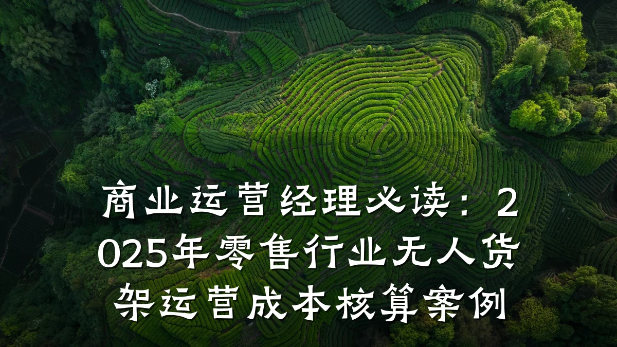 商业运营经理必读:2025年零售行业无人货架运营成本核算案例