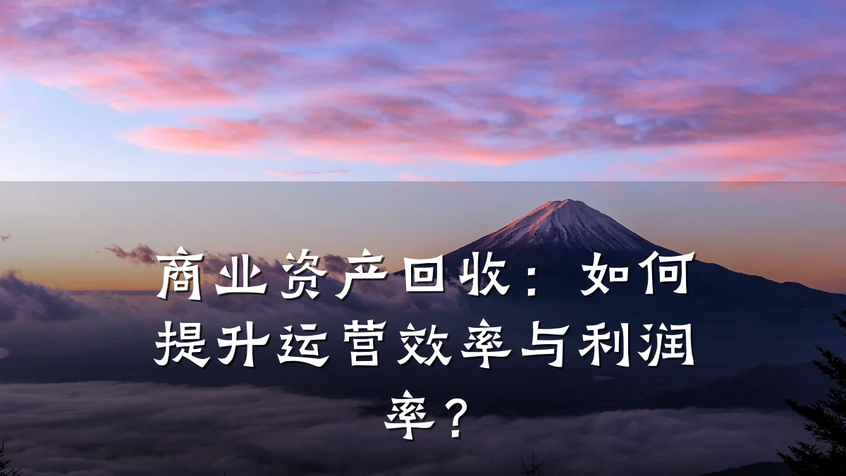 商业资产回收:如何提升运营效率与利润率?