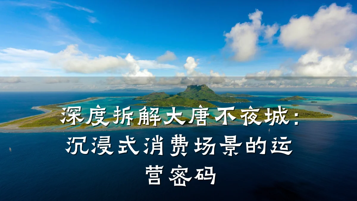 深度拆解大唐不夜城:沉浸式消费场景的运营密码