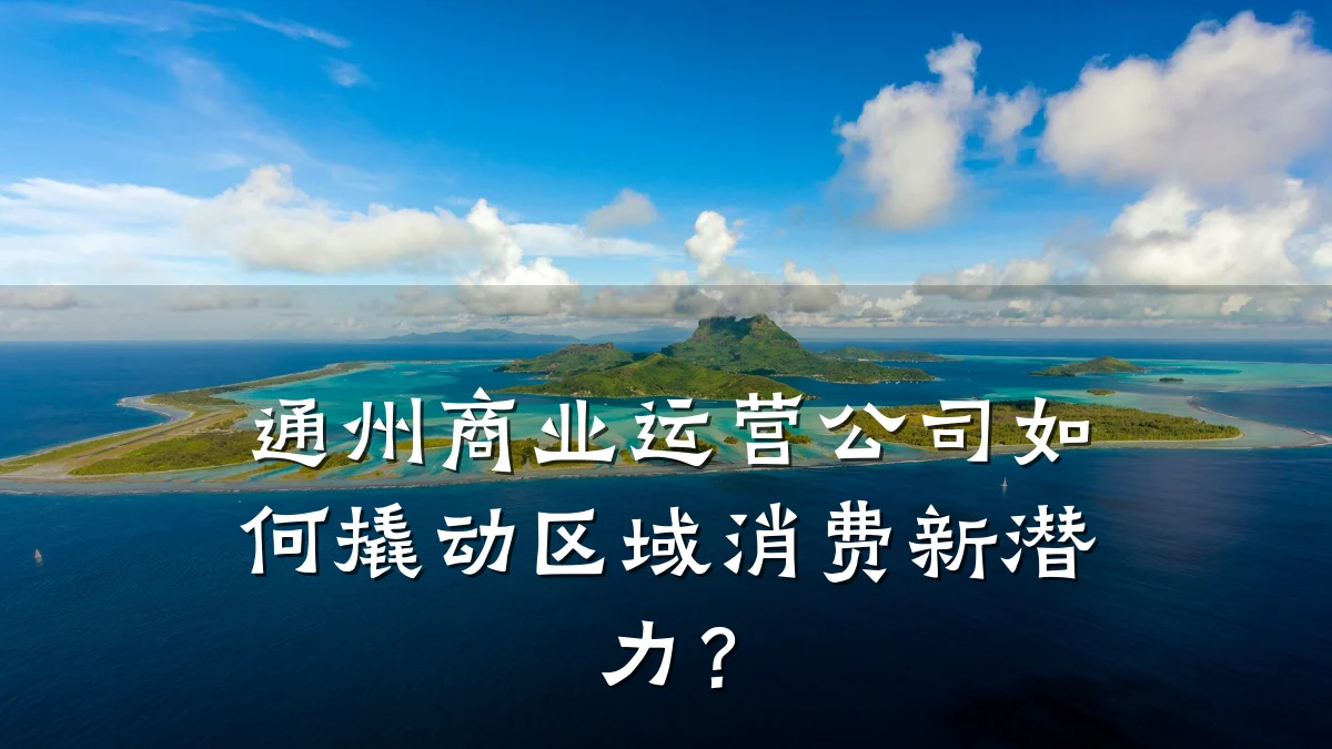 通州商业运营公司如何撬动区域消费新潜力?