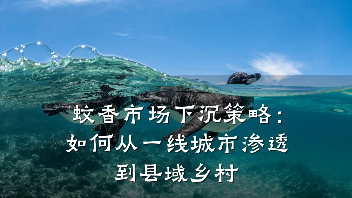 蚊香市场下沉策略:如何从一线城市渗透到县域乡村